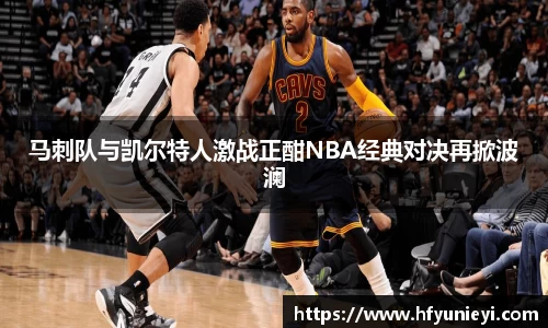 马刺队与凯尔特人激战正酣NBA经典对决再掀波澜