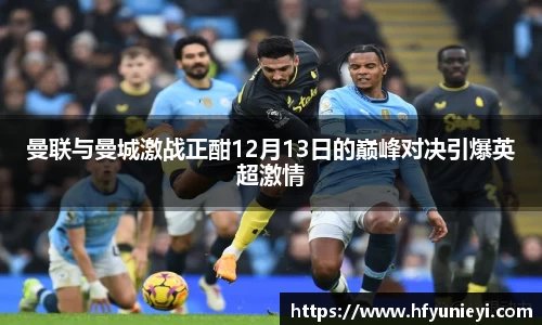 曼联与曼城激战正酣12月13日的巅峰对决引爆英超激情